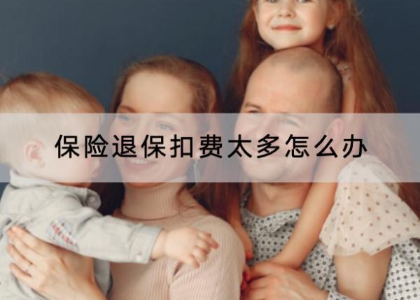 保險(xiǎn)退?？圪M(fèi)太多怎么辦？退保需要多久？