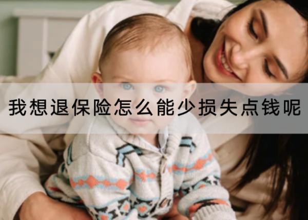 我想退保險(xiǎn)怎么能少損失點(diǎn)錢呢？應(yīng)該怎么退？