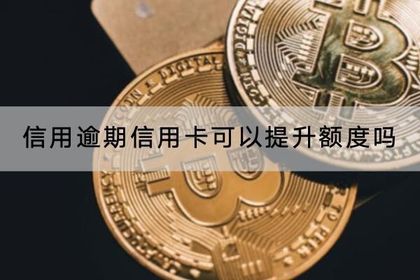 信用逾期信用卡可以提升額度嗎
