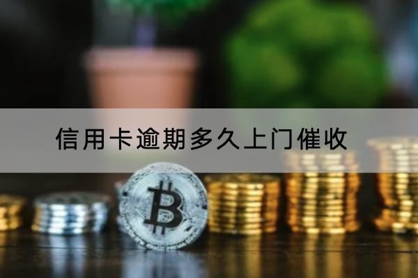 信用卡逾期多久上門催收？一定要重視