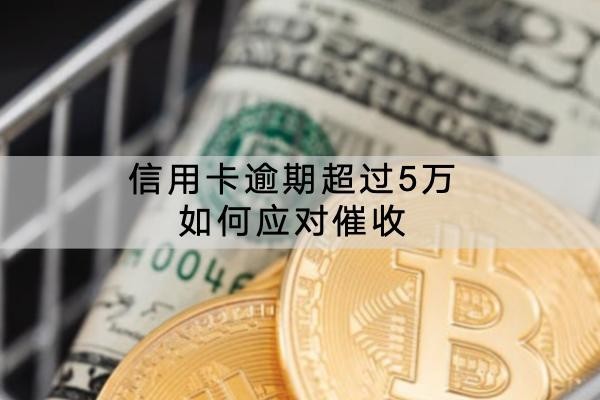 信用卡逾期超過5萬如何應(yīng)對催收？這些方式要知道