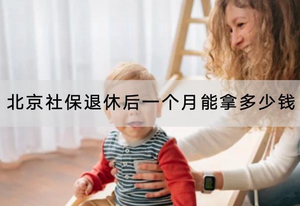 北京社保退休后一個(gè)月能拿多少錢(qián)？需要繳納多久時(shí)間？
