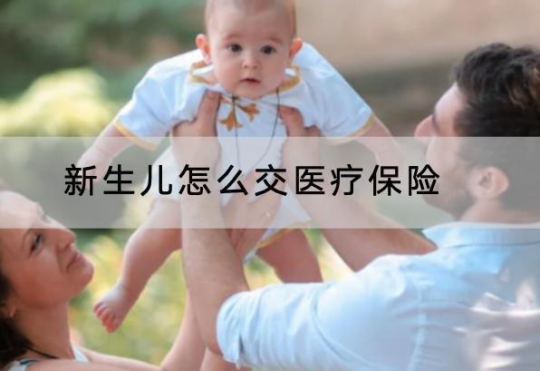 新生兒怎么交醫(yī)療保險？交醫(yī)保有什么注意事項？