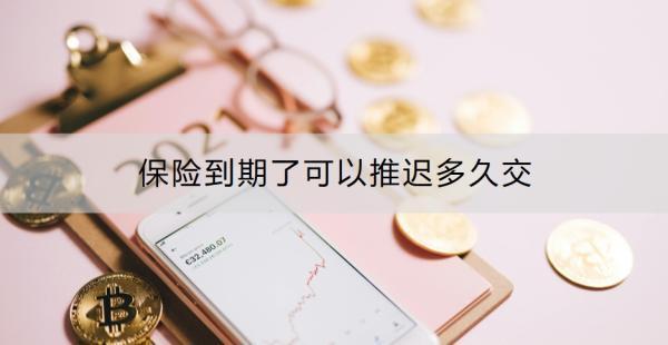 保險(xiǎn)到期了可以推遲多久交？如何避免保單失效？