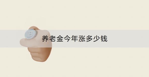 養(yǎng)老金今年漲多少錢？一文全部讀懂！