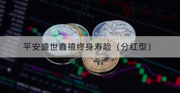 平安盛世鑫禧終身壽險（分紅型）怎么樣？適合什么人？