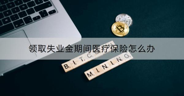 領(lǐng)取失業(yè)金期間醫(yī)療保險怎么辦