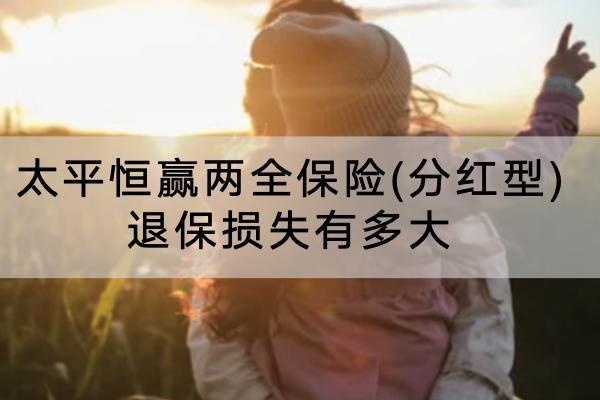 太平恒贏兩全保險(分紅型)退保損失有多大