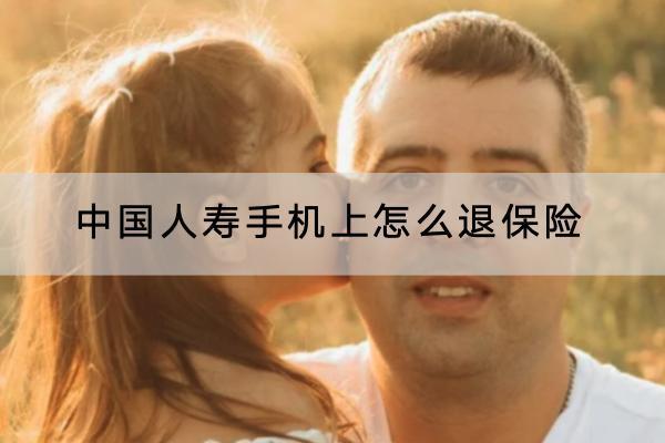 中國人壽手機上怎么退保險？能退全款嗎？