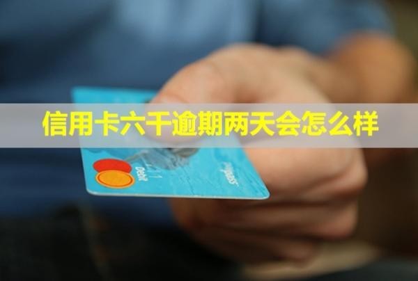 信用卡六千逾期兩天會怎么樣？逾期兩年會起訴我嗎？