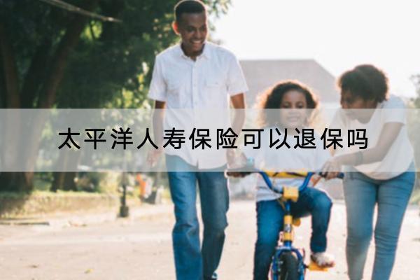 太平洋人壽保險可以退保嗎