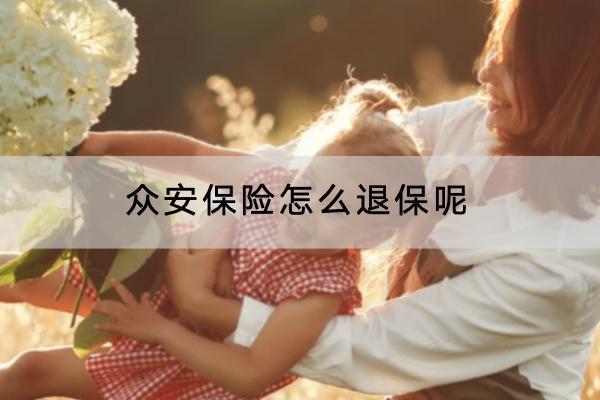 眾安保險(xiǎn)怎么退保呢？怎樣退全款？