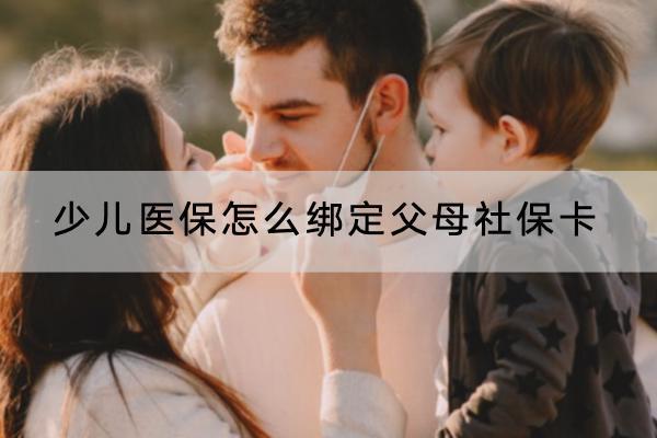 少兒醫(yī)保怎么綁定父母社?？ǎ拷壎ǜ改干绫？ㄈ绾慰坼X？