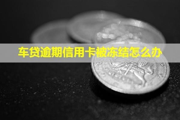 車貸逾期信用卡被凍結(jié)怎么辦？怎么協(xié)商延期還款？