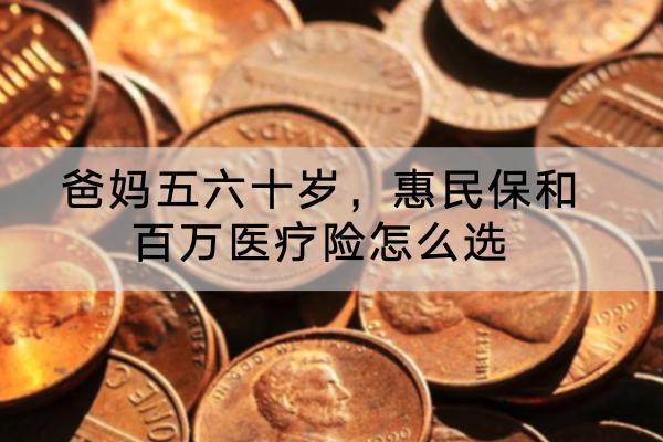 爸媽五六十歲，惠民保和百萬醫(yī)療險怎么選？哪些產(chǎn)品好？