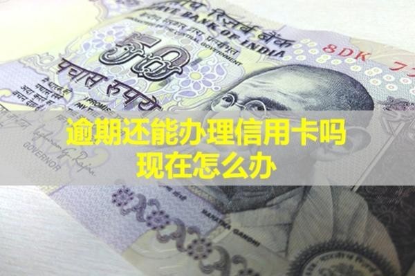 逾期還能辦理信用卡嗎現(xiàn)在怎么辦？
