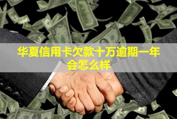 華夏信用卡欠款十萬(wàn)逾期一年會(huì)怎么樣？逾期怎么辦？