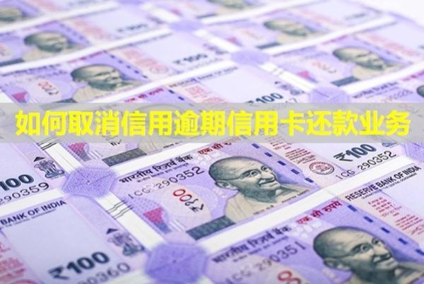 如何取消信用逾期信用卡還款業(yè)務(wù)？有影響嗎？
