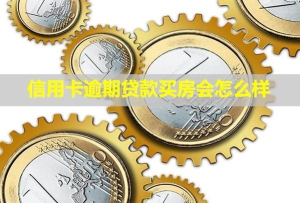 信用卡逾期貸款買房會怎么樣？