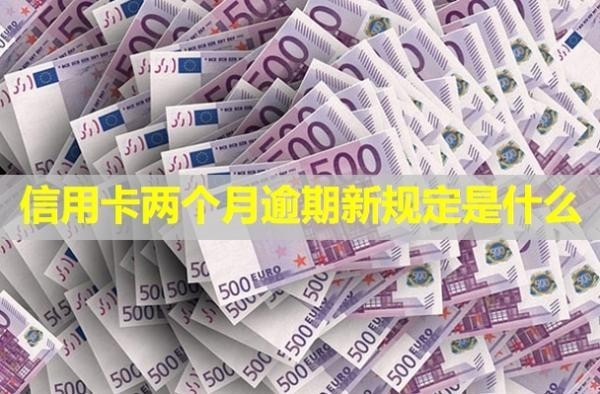 信用卡兩個(gè)月逾期新規(guī)定是什么？