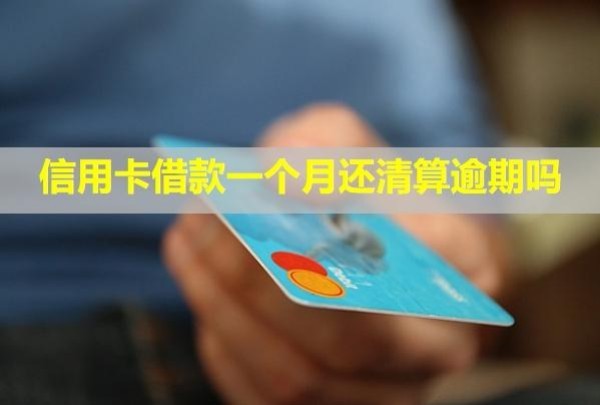 信用卡借款一個月還清算逾期嗎？多少利息？