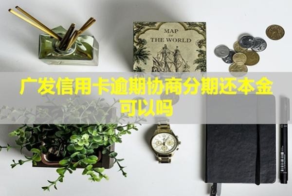廣發(fā)信用卡逾期協(xié)商分期還本金可以嗎？要首付嗎？