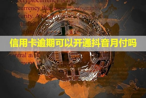 信用卡逾期可以開通抖音月付嗎？只還本金是真的嗎？