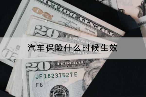汽車保險(xiǎn)什么時(shí)候生效？險(xiǎn)種有哪些？
