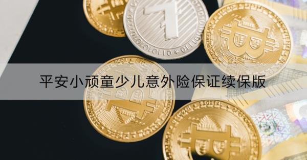 平安小頑童少兒意外險保證續(xù)保版有什么特色？怎么購買？