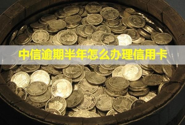 中信逾期半年怎么辦理信用卡？會怎么樣？