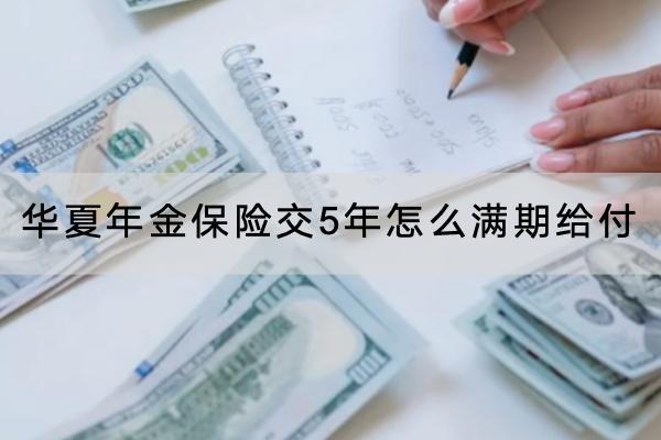 華夏年金保險交5年怎么滿期給付