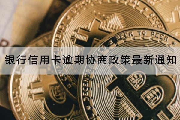 銀行信用卡逾期協(xié)商政策最新通知，不要錯(cuò)過(guò)