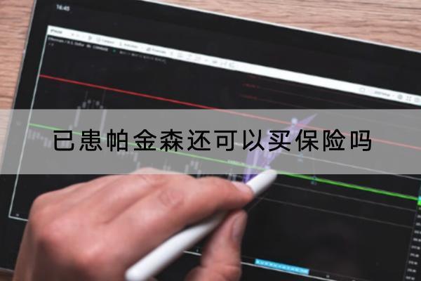 已患帕金森還可以買保險嗎？推薦哪一款？推薦哪一款？