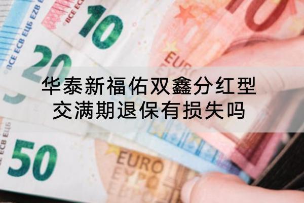 華泰新福佑雙鑫分紅型交滿期退保有損失嗎？退保怎么退？