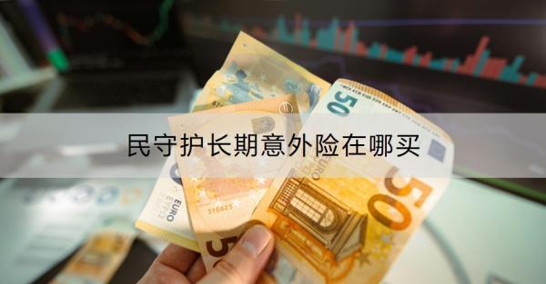 民守護長期意外險在哪買？怎么樣？