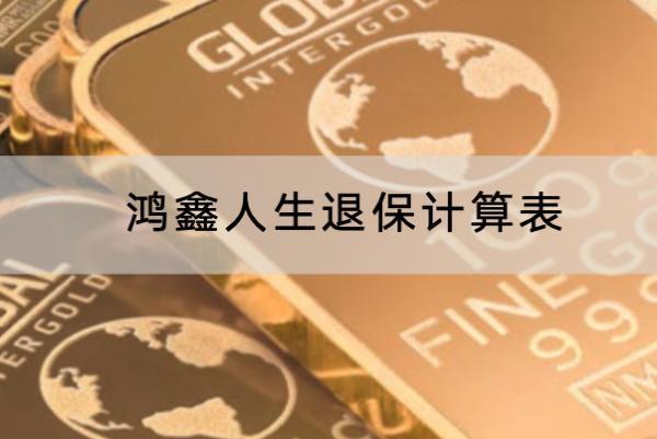 鴻鑫人生退保計(jì)算表是怎樣的？退保要怎么退？