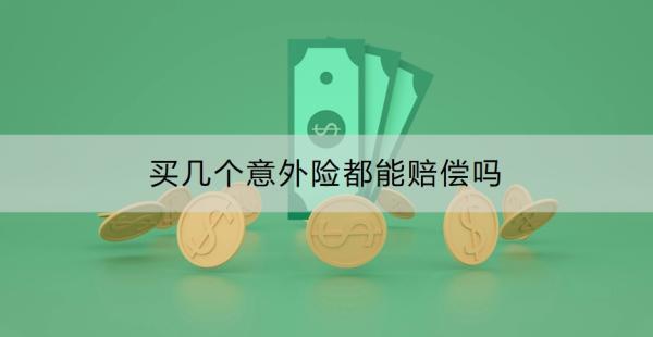 買幾個(gè)意外險(xiǎn)都能賠償嗎？附建議方案！