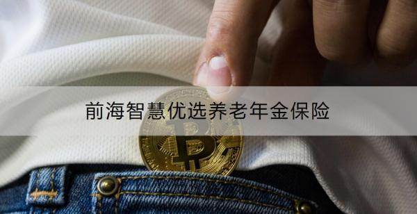 前海智慧優(yōu)選養(yǎng)老年金保險介紹，基本信息+保障內(nèi)容！