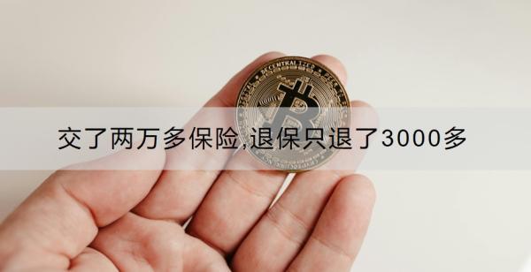交了兩萬多保險(xiǎn),退保只退了3000多正常嗎？怎么辦？