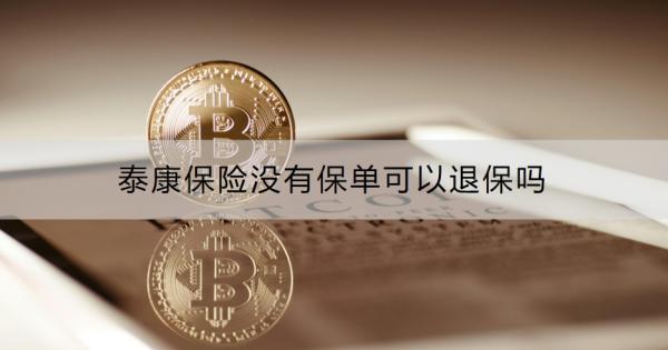 泰康保險(xiǎn)沒有保單可以退保嗎