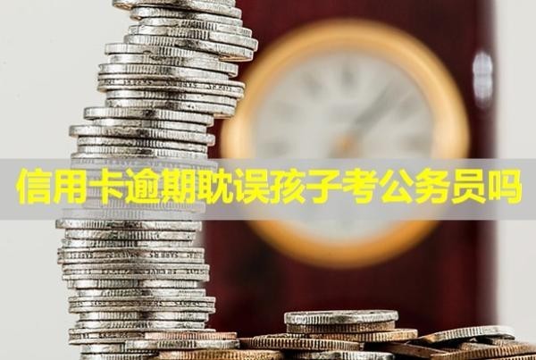 信用卡逾期耽誤孩子考公務(wù)員嗎？多久會(huì)被起訴？