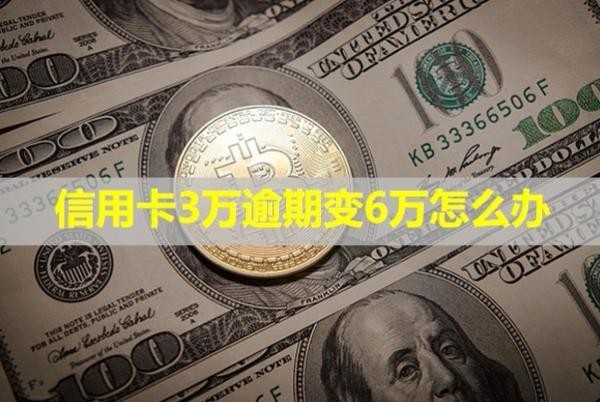 信用卡3萬逾期變6萬怎么辦？
