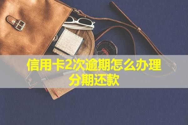 信用卡2次逾期怎么辦理分期還款？會怎么樣？