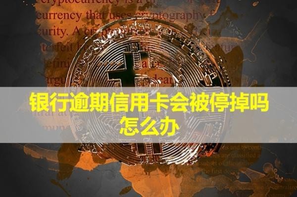 銀行逾期信用卡會被停掉嗎怎么辦？
