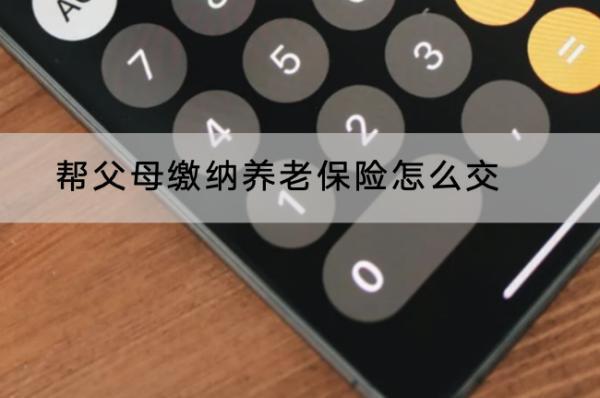 幫父母繳納養(yǎng)老保險(xiǎn)怎么交？最低年限是多久？
