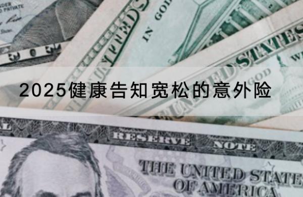 2025健康告知寬松的意外險產(chǎn)品有哪些？投保前注意什么？