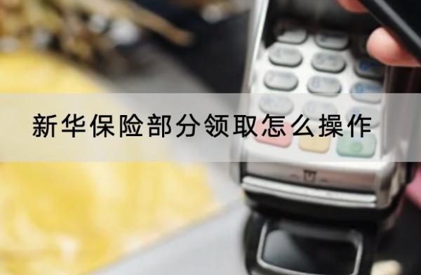 新華保險(xiǎn)部分領(lǐng)取怎么操作
