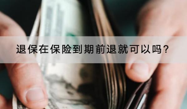 退保在保險(xiǎn)到期前退就可以嗎?怎樣可以退全款？