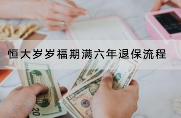 恒大歲歲福期滿六年退保流程是怎樣的？在哪里退？