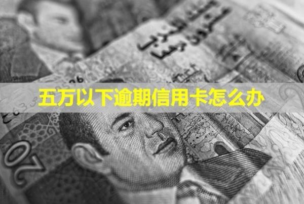 五萬以下逾期信用卡怎么辦
